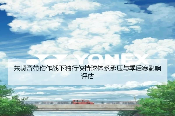 东契奇带伤作战下独行侠持球体系承压与季后赛影响评估